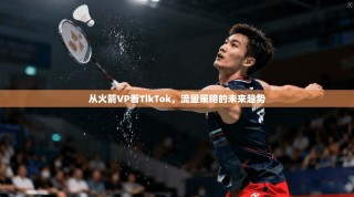 从火箭VP看TikTok，流量策略的未来趋势