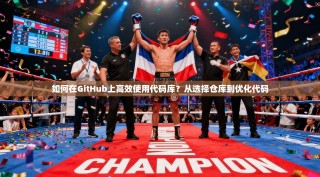 如何在GitHub上高效使用代码库？从选择仓库到优化代码