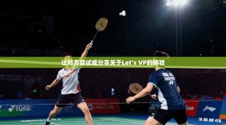 让对方尝试或分享关于Let’s VP的体验