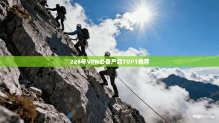 226年VPN必备产品TOP1推荐