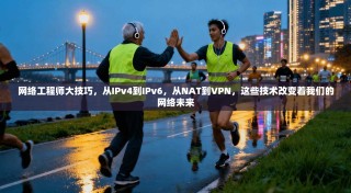 网络工程师大技巧，从IPv4到IPv6，从NAT到VPN，这些技术改变着我们的网络未来