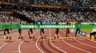 海外加速器18，从技术到应用的挑战与解决方案