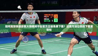 如何高效快速获取大熊视频平台官方正版免费下载？这些方法让你的下载更轻松