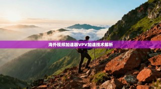 海外视频加速器VPV加速技术解析