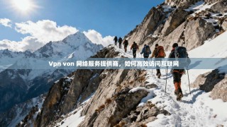 Vpn von 网络服务提供商，如何高效访问互联网