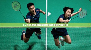 LVCHA加速器官网最新版本更新内容介绍