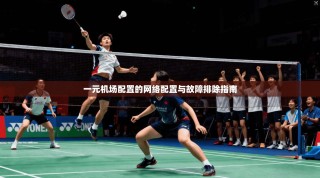 一元机场配置的网络配置与故障排除指南