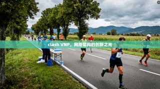 clash VNP，网络架构的创新之光