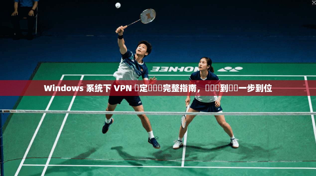Windows 系统下 VPN 設定與確認完整指南，從連線到驗證一步到位