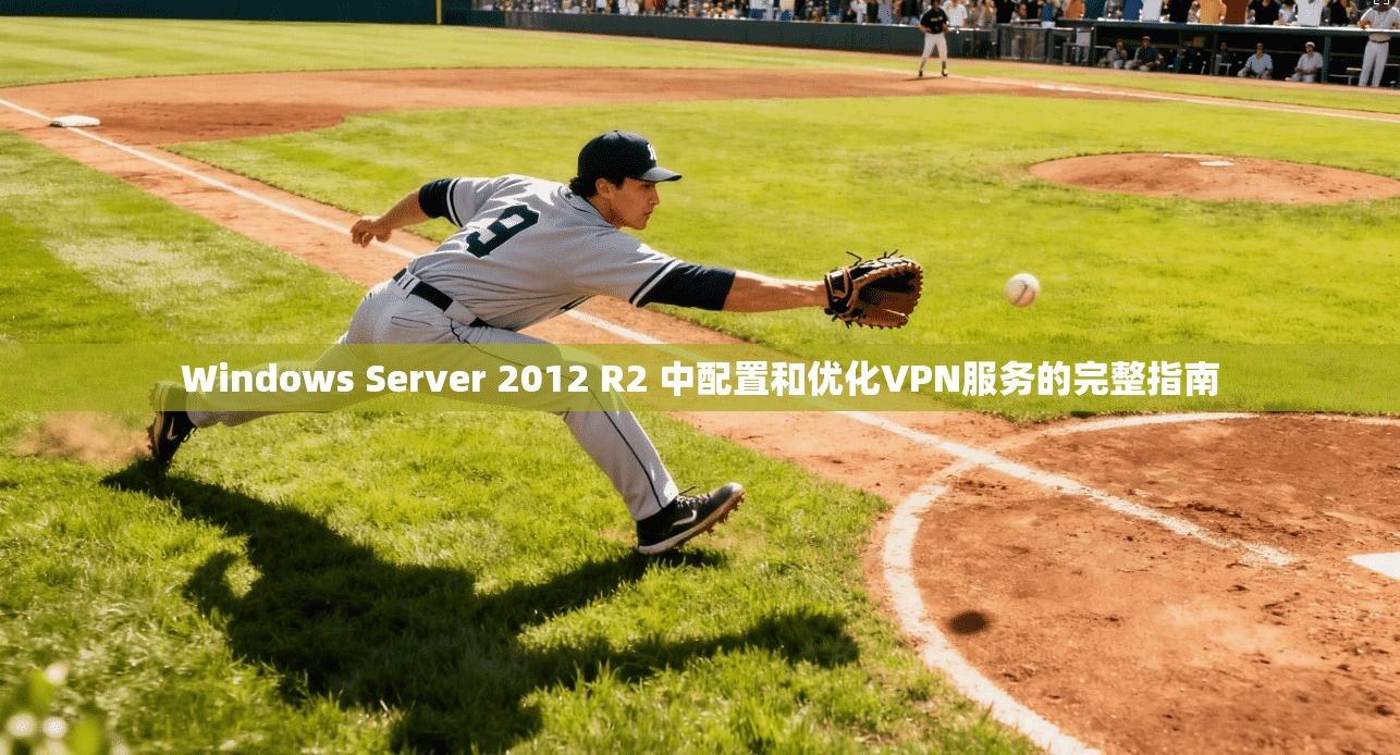 Windows Server 2012 R2 中配置和优化VPN服务的完整指南
