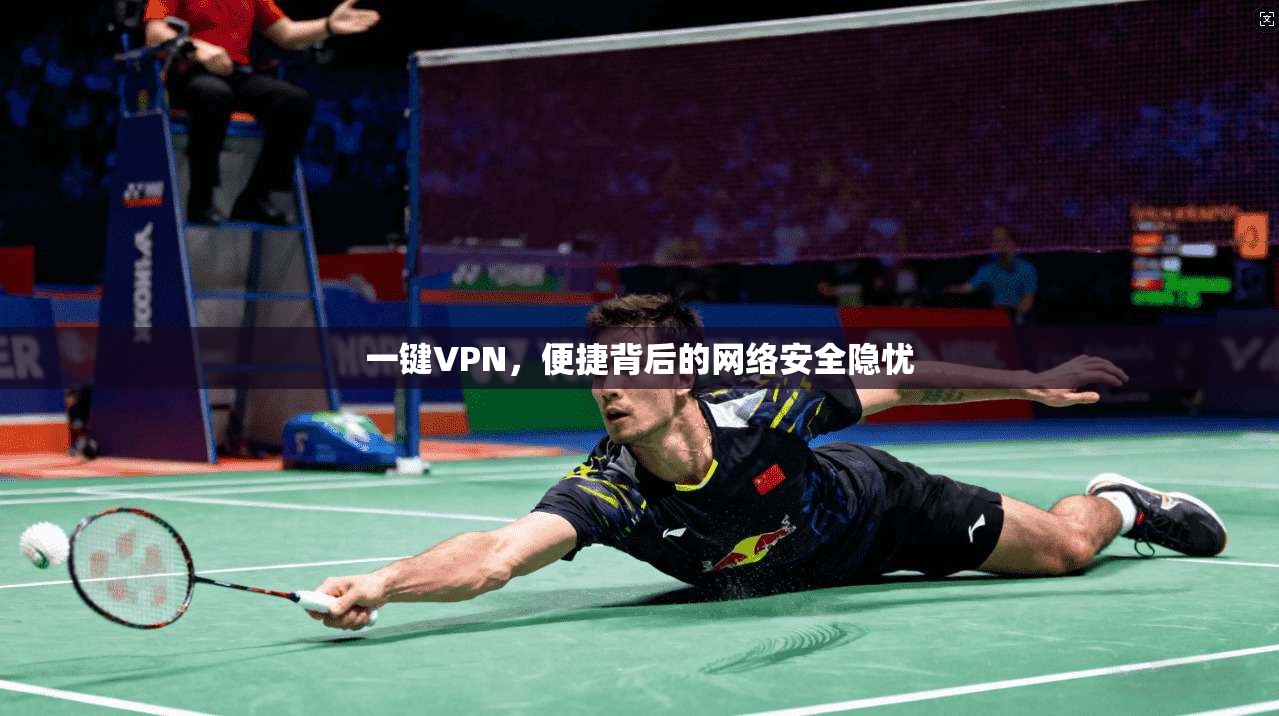 一键VPN，便捷背后的网络安全隐忧