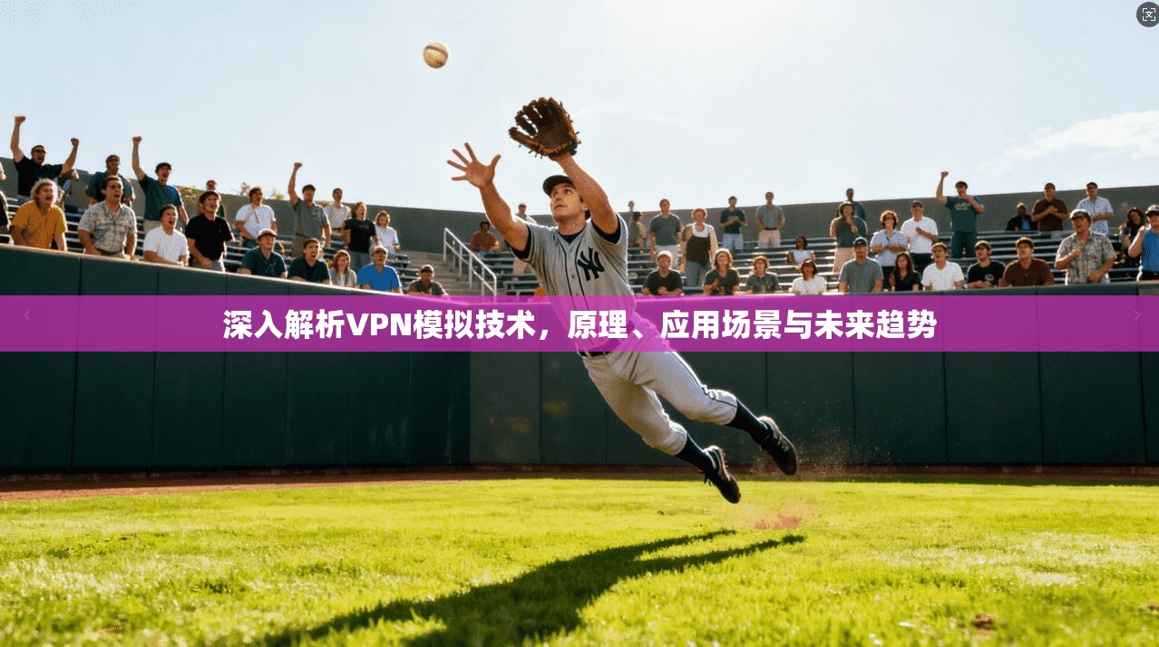 深入解析VPN模拟技术，原理、应用场景与未来趋势