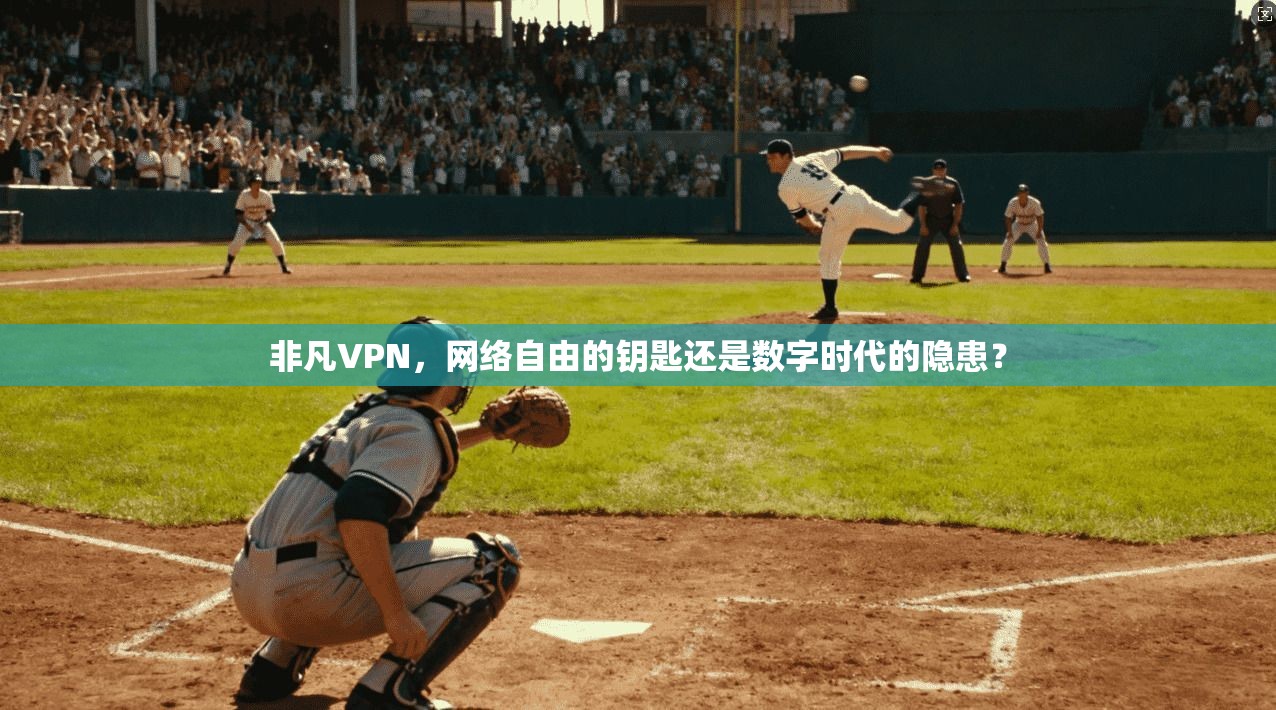 非凡VPN，网络自由的钥匙还是数字时代的隐患？