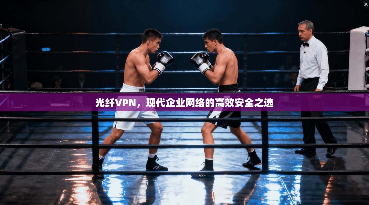 光纤VPN，现代企业网络的高效安全之选