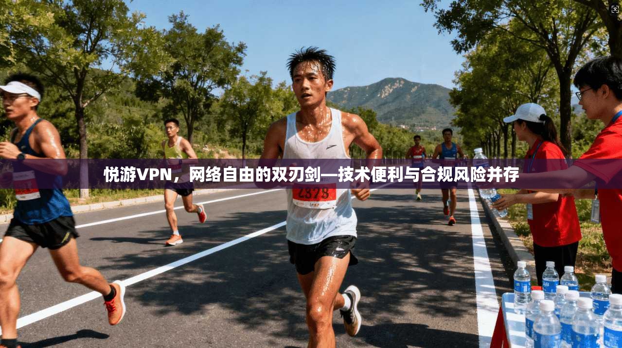 悦游VPN，网络自由的双刃剑—技术便利与合规风险并存