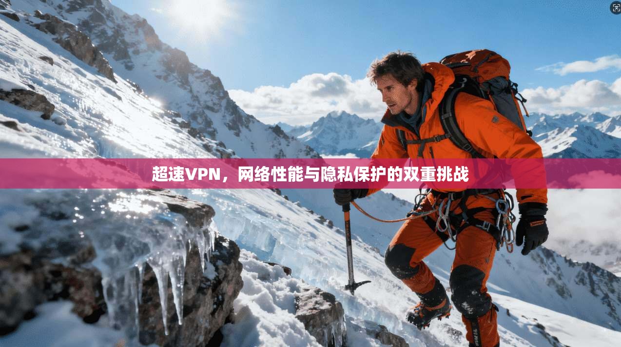 超速VPN，网络性能与隐私保护的双重挑战