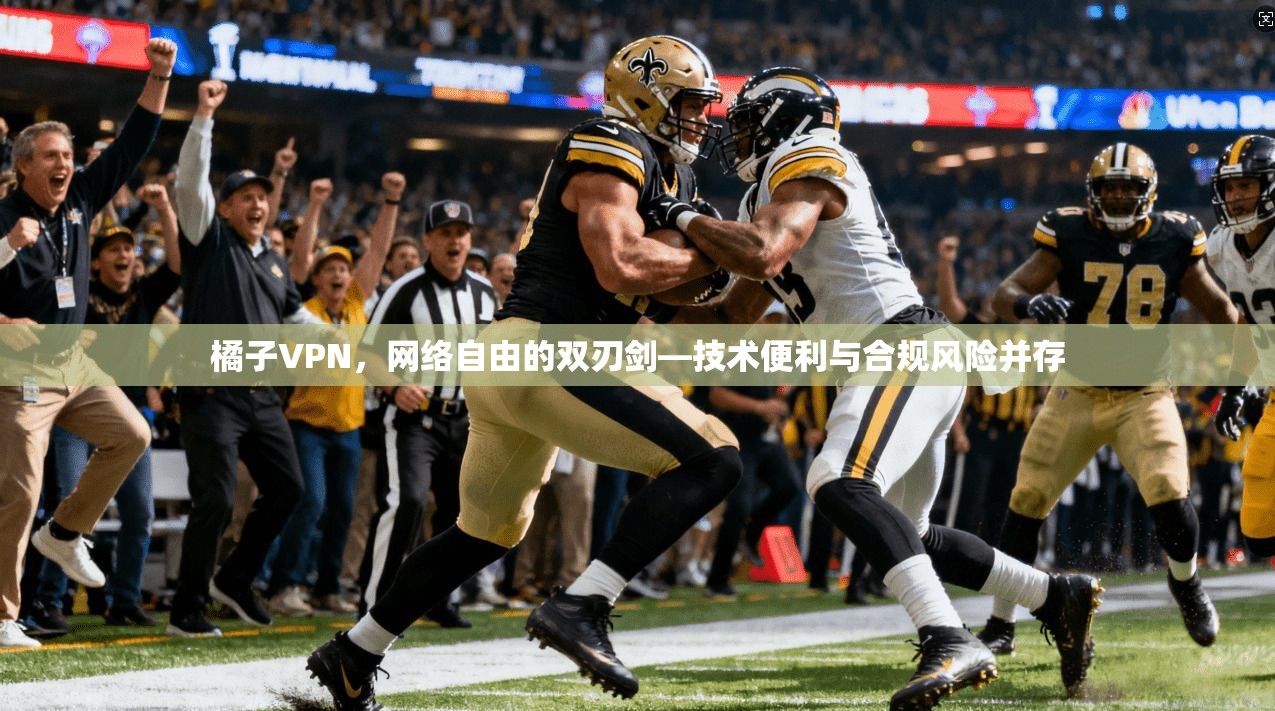 橘子VPN，网络自由的双刃剑—技术便利与合规风险并存