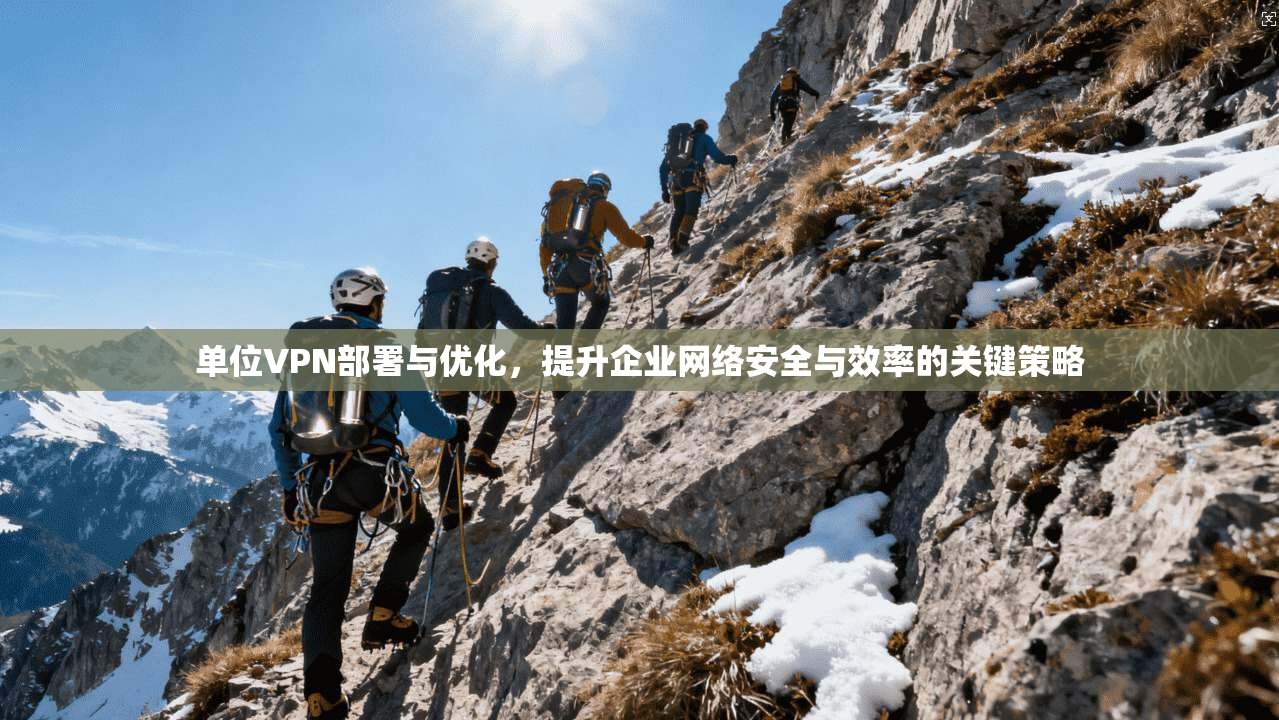 单位VPN部署与优化，提升企业网络安全与效率的关键策略