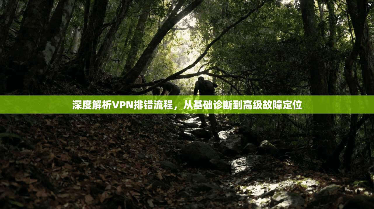 深度解析VPN排错流程，从基础诊断到高级故障定位