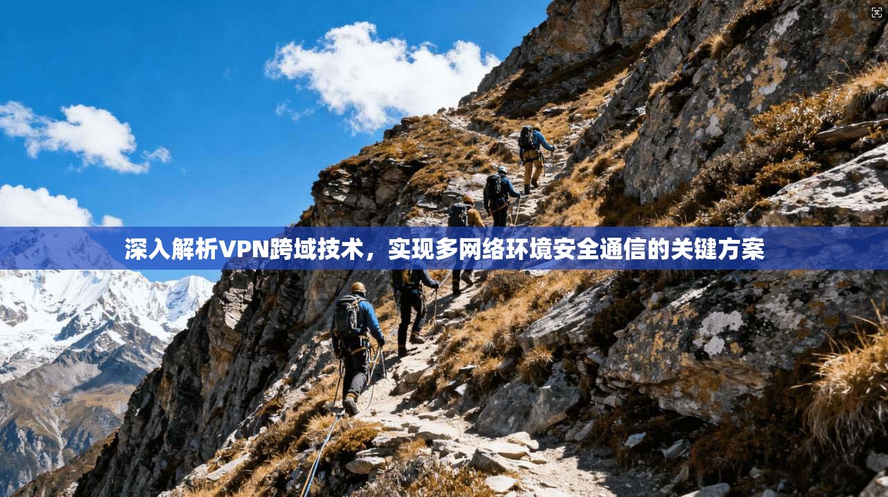 深入解析VPN跨域技术，实现多网络环境安全通信的关键方案