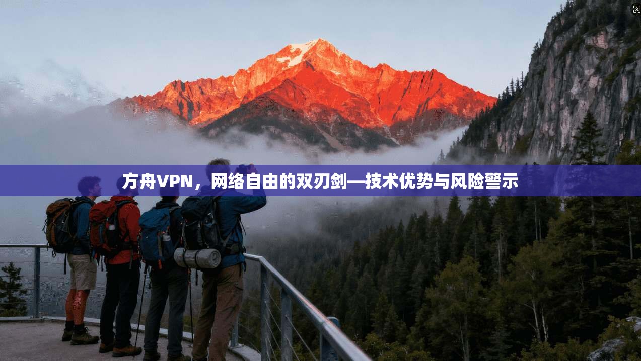 方舟VPN，网络自由的双刃剑—技术优势与风险警示