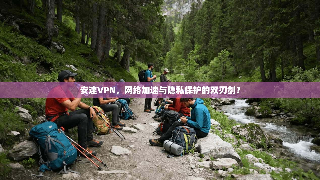 安速VPN，网络加速与隐私保护的双刃剑？
