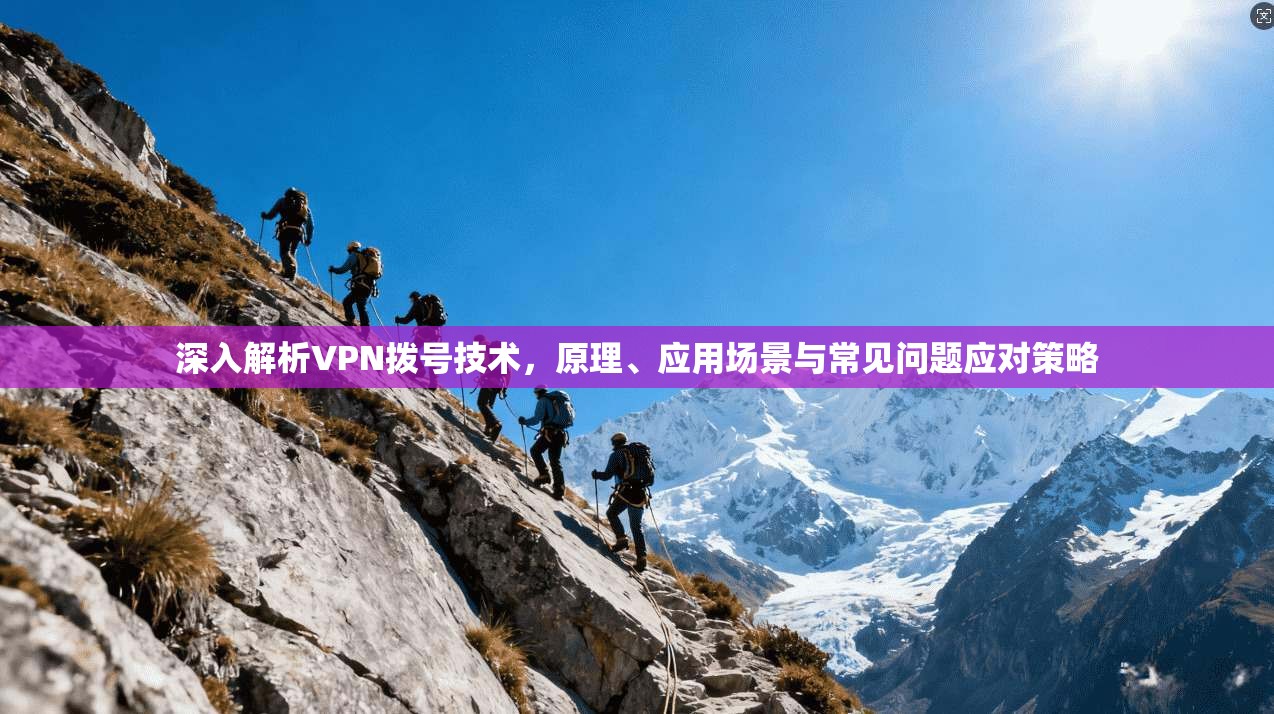 深入解析VPN拨号技术，原理、应用场景与常见问题应对策略