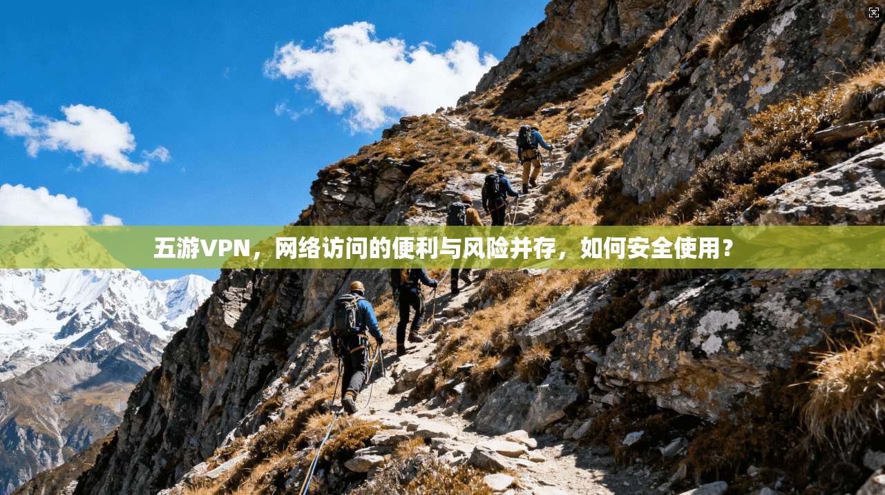 五游VPN，网络访问的便利与风险并存，如何安全使用？