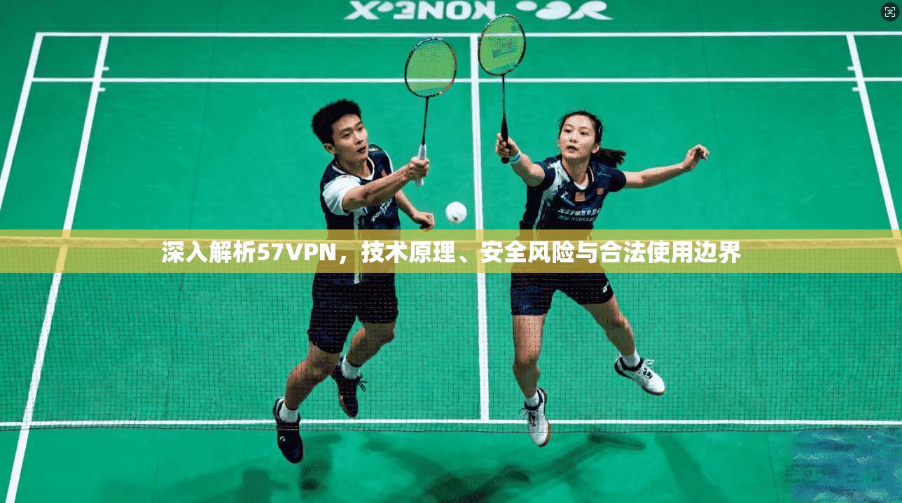 深入解析57VPN，技术原理、安全风险与合法使用边界