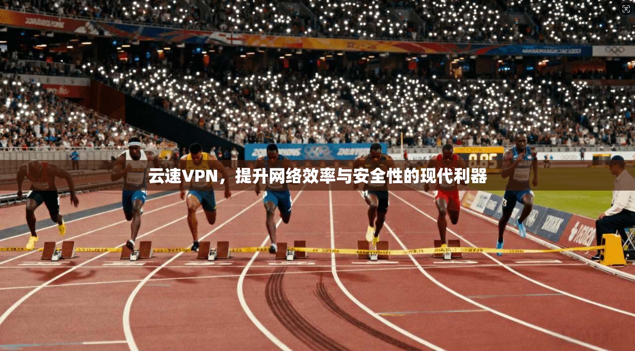 云速VPN，提升网络效率与安全性的现代利器