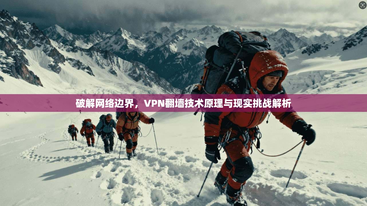 破解网络边界，VPN翻墙技术原理与现实挑战解析