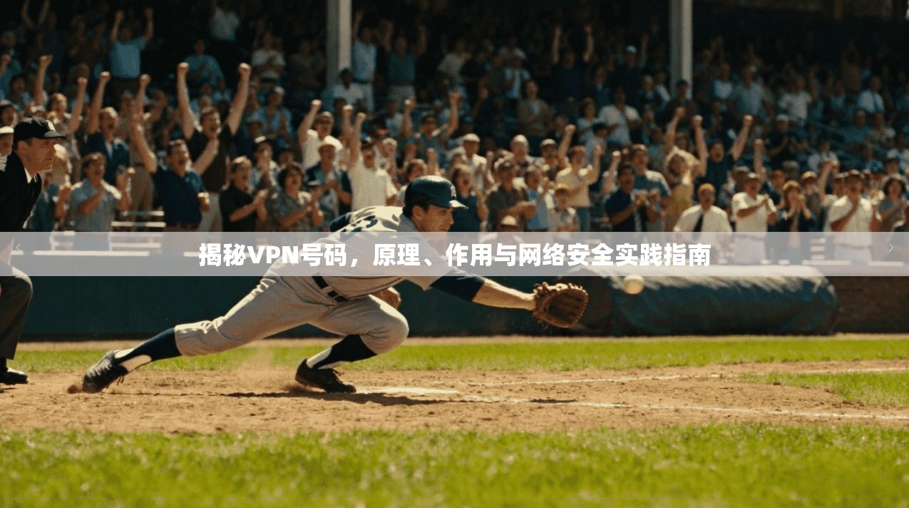 揭秘VPN号码，原理、作用与网络安全实践指南