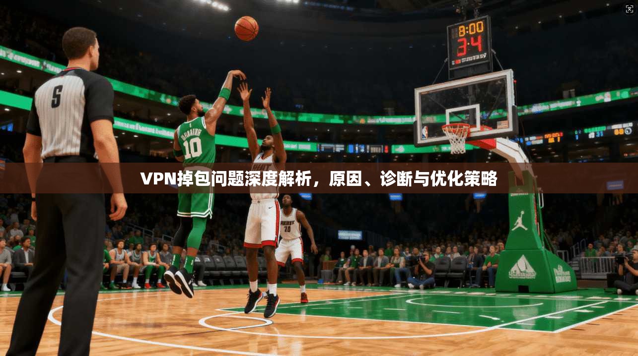VPN掉包问题深度解析，原因、诊断与优化策略