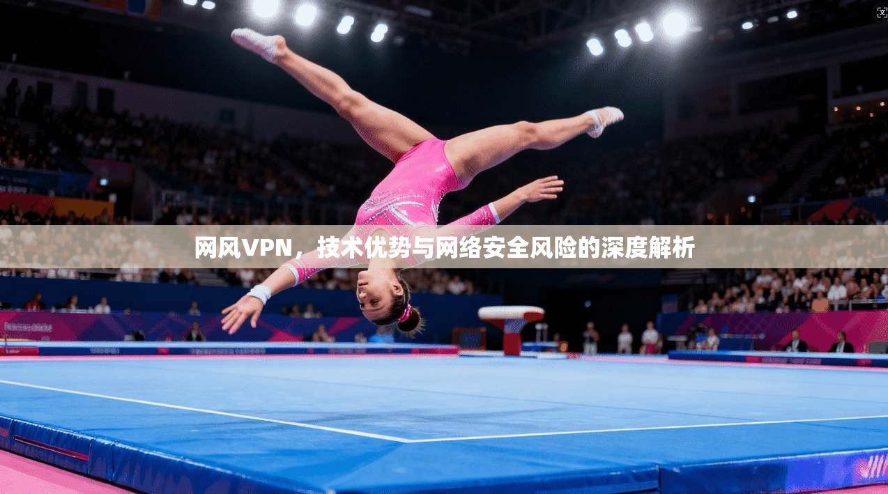 网风VPN，技术优势与网络安全风险的深度解析