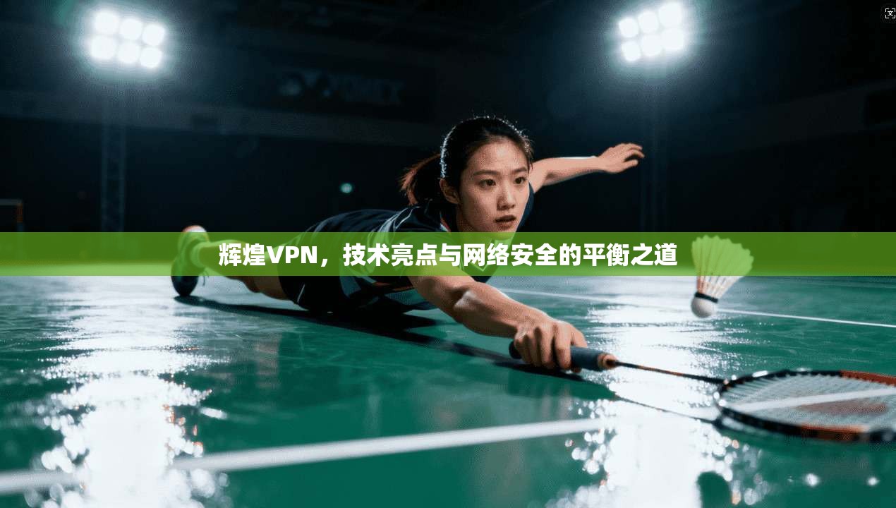 辉煌VPN，技术亮点与网络安全的平衡之道