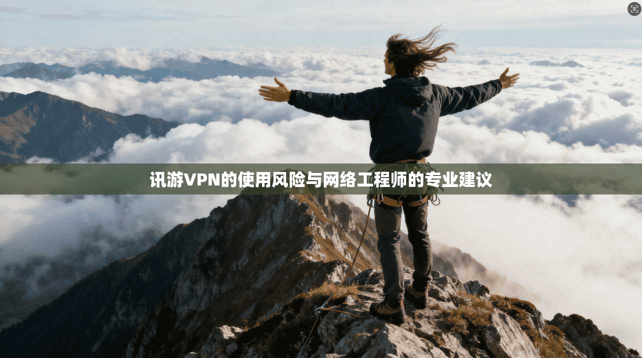 讯游VPN的使用风险与网络工程师的专业建议