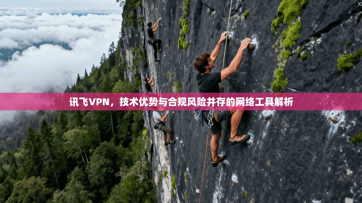 讯飞VPN，技术优势与合规风险并存的网络工具解析