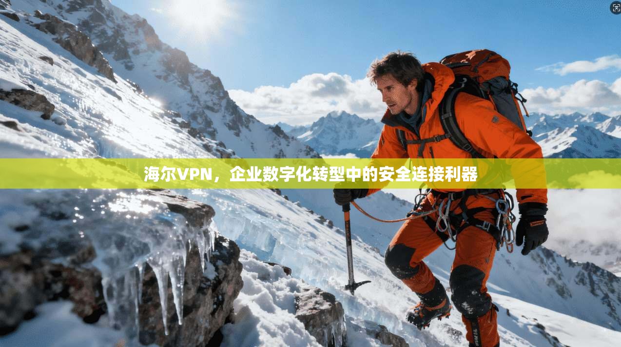 海尔VPN，企业数字化转型中的安全连接利器