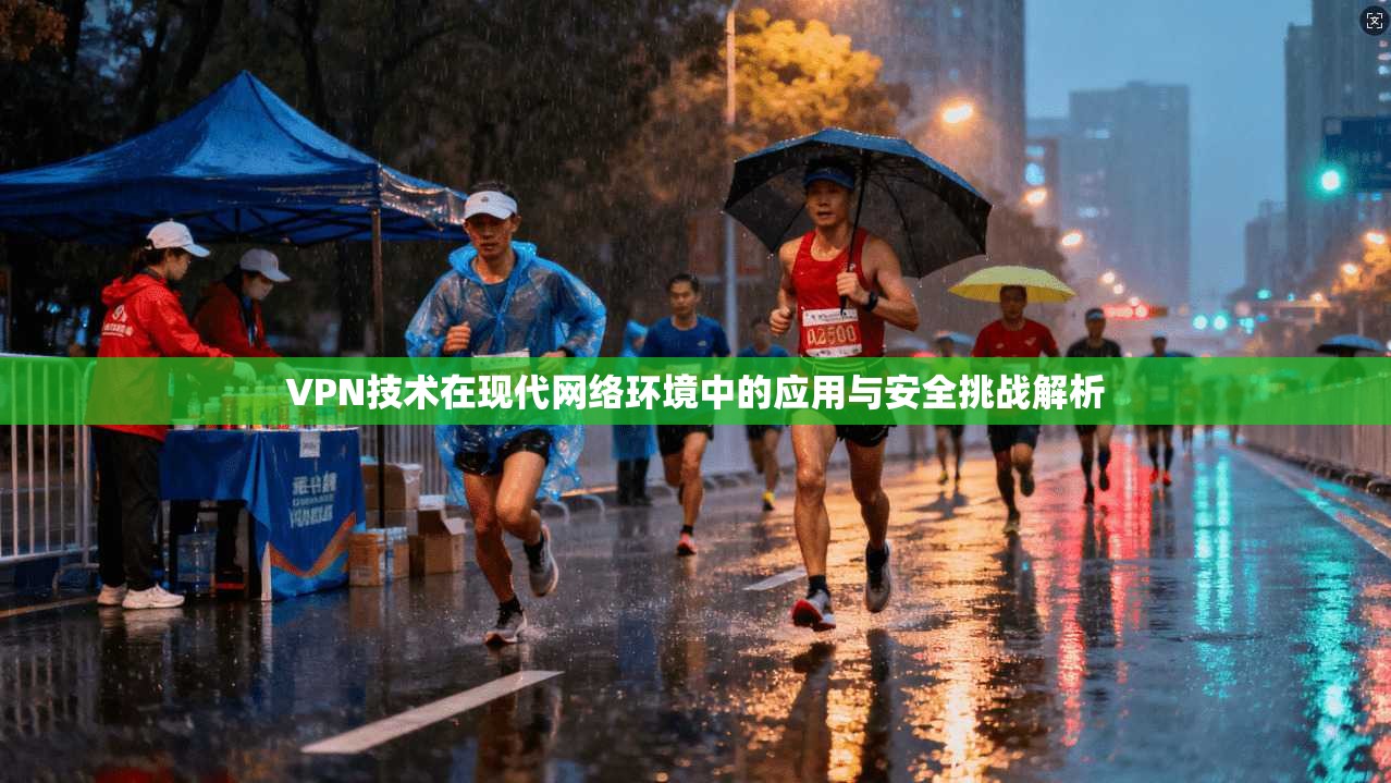 VPN技术在现代网络环境中的应用与安全挑战解析