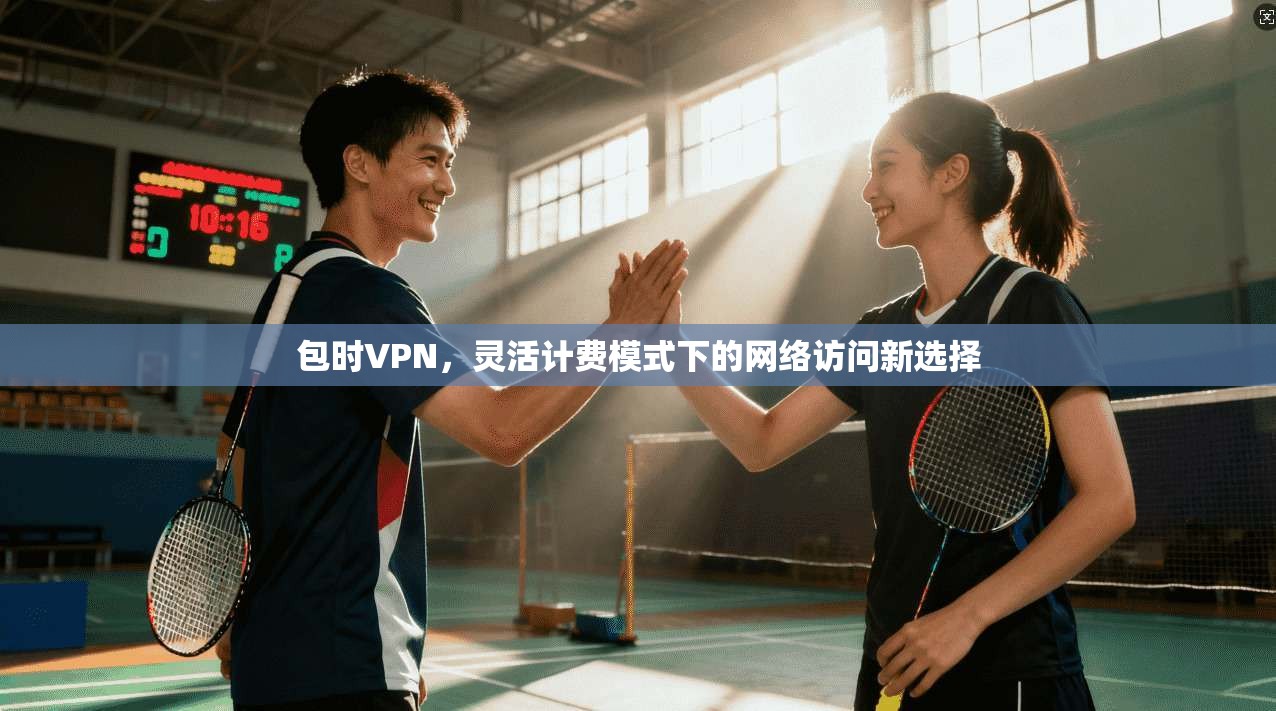 包时VPN，灵活计费模式下的网络访问新选择
