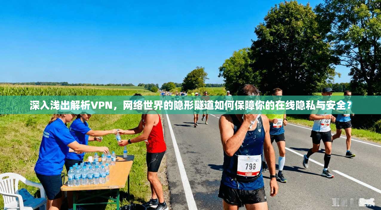 深入浅出解析VPN，网络世界的隐形隧道如何保障你的在线隐私与安全？