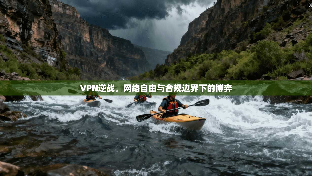 VPN逆战，网络自由与合规边界下的博弈