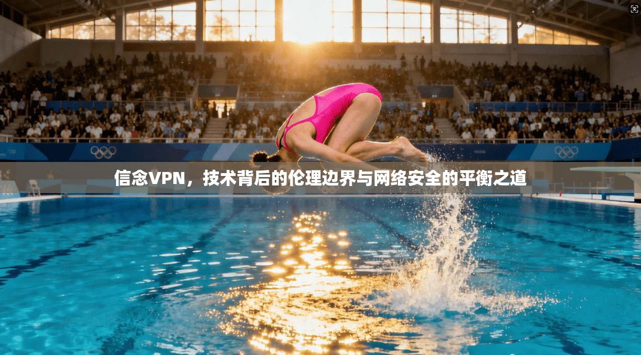 信念VPN，技术背后的伦理边界与网络安全的平衡之道