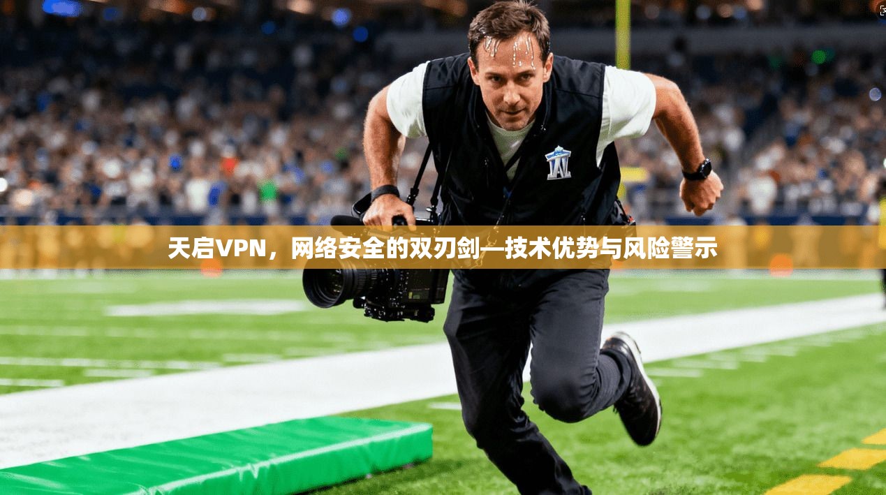 天启VPN，网络安全的双刃剑—技术优势与风险警示