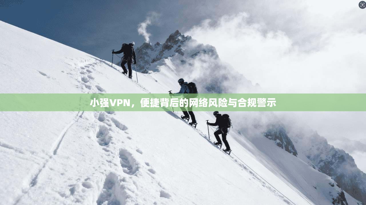 小强VPN，便捷背后的网络风险与合规警示