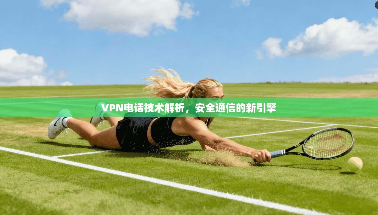 VPN电话技术解析，安全通信的新引擎