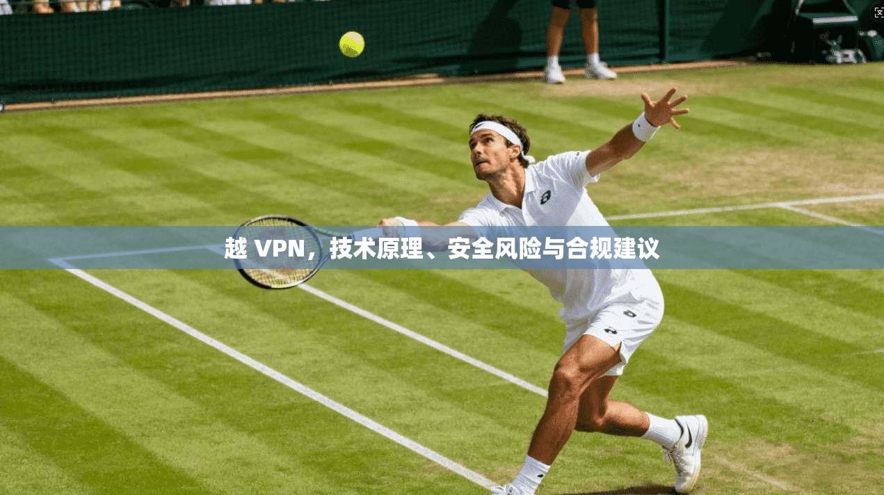 越 VPN，技术原理、安全风险与合规建议