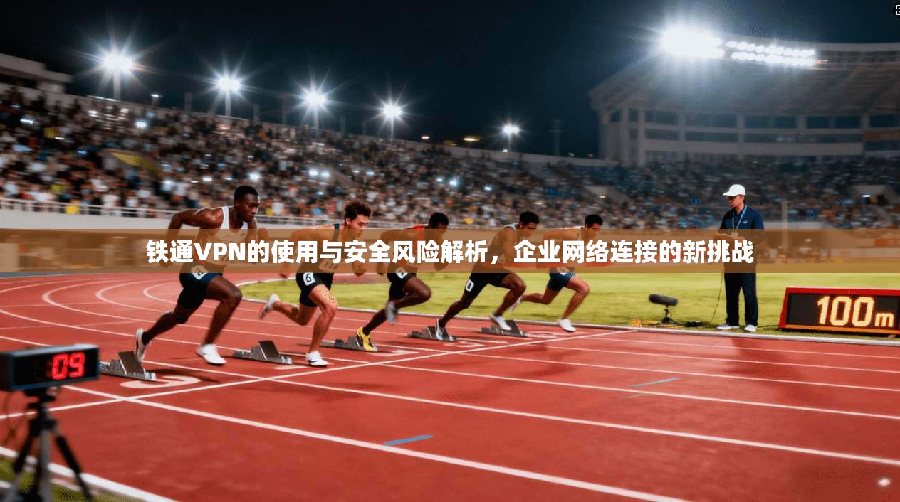 铁通VPN的使用与安全风险解析，企业网络连接的新挑战