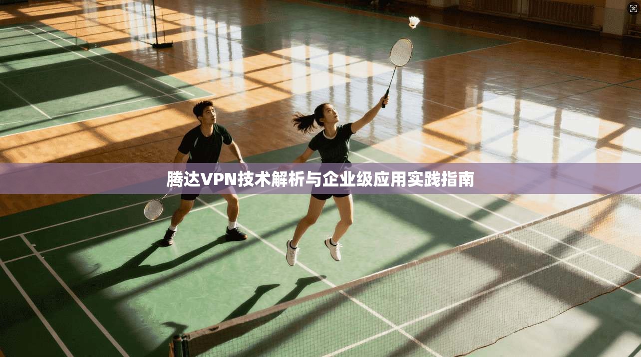 腾达VPN技术解析与企业级应用实践指南