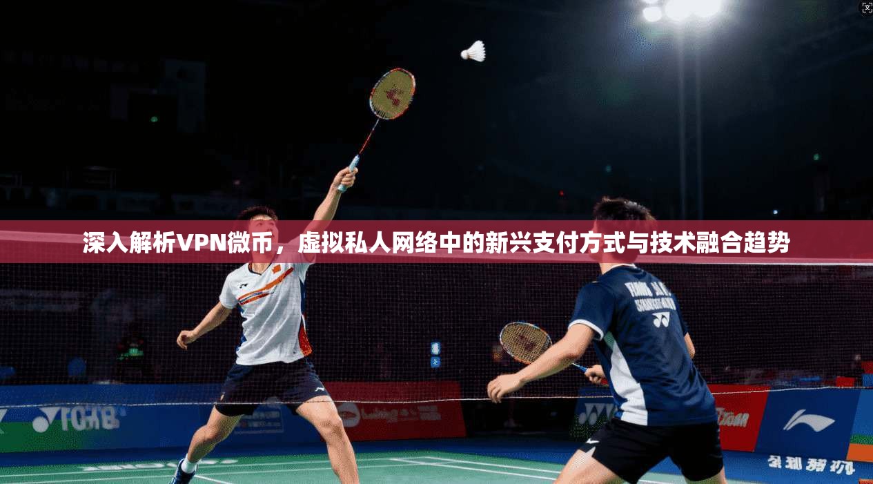 深入解析VPN微币，虚拟私人网络中的新兴支付方式与技术融合趋势
